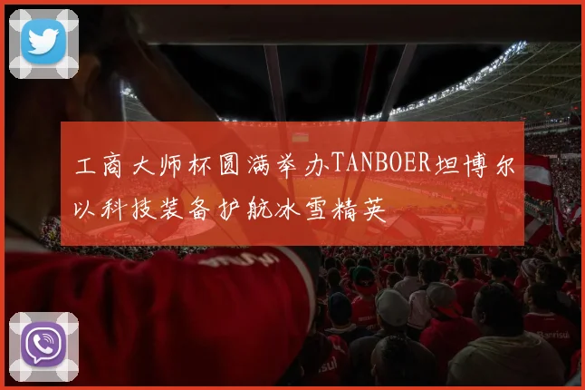 工商大师杯圆满举办TANBOER坦博尔以科技装备护航冰雪精英