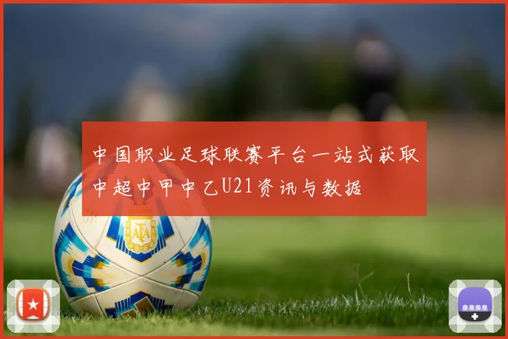 中国职业足球联赛平台一站式获取中超中甲中乙U21资讯与数据