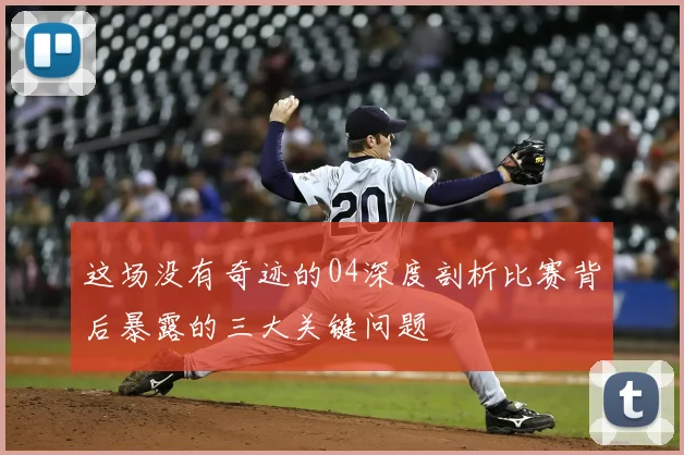 这场没有奇迹的04深度剖析比赛背后暴露的三大关键问题