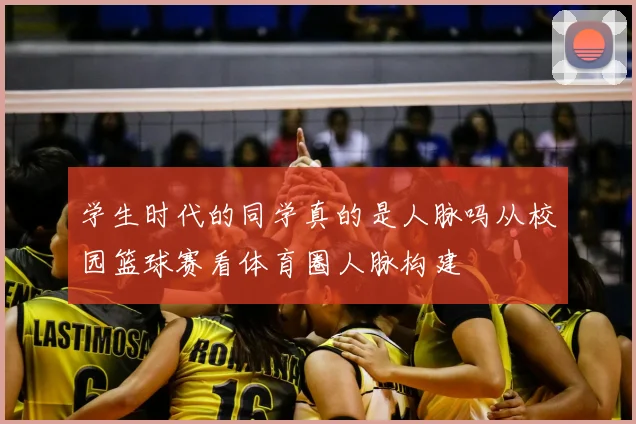 学生时代的同学真的是人脉吗从校园篮球赛看体育圈人脉构建