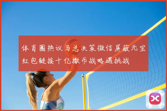 体育圈热议马总决策微信屏蔽元宝红包链接十亿撒币战略遇挑战