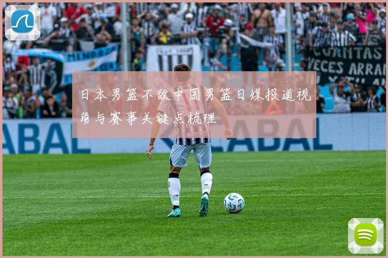 日本男篮不敌中国男篮日媒报道视角与赛事关键点梳理