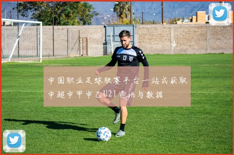 中国职业足球联赛平台一站式获取中超中甲中乙U21资讯与数据