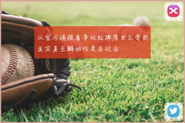 从官方通报看争议红牌席尔瓦骨折坐实姜至鹏动作是否过当