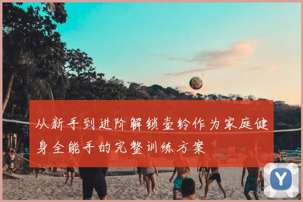 从新手到进阶解锁壶铃作为家庭健身全能手的完整训练方案