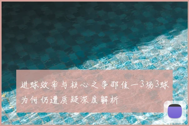 进球效率与核心之争邵佳一3场3球为何仍遭质疑深度解析