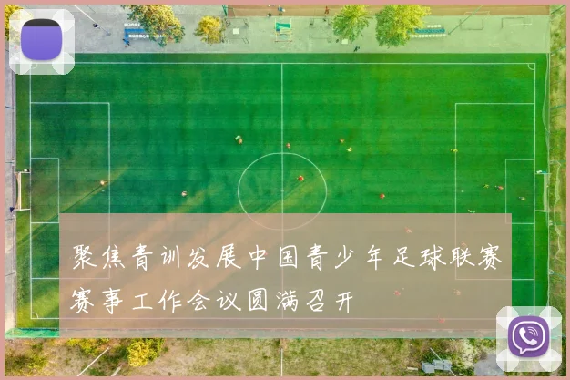 聚焦青训发展中国青少年足球联赛赛事工作会议圆满召开