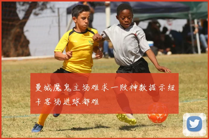 曼城魔鬼主场难求一败神数据示纽卡客场进球都难