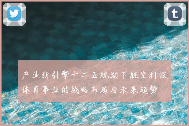 产业新引擎十二五规划下航空科技体育事业的战略布局与未来趋势