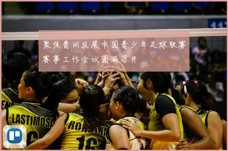 聚焦青训发展中国青少年足球联赛赛事工作会议圆满召开