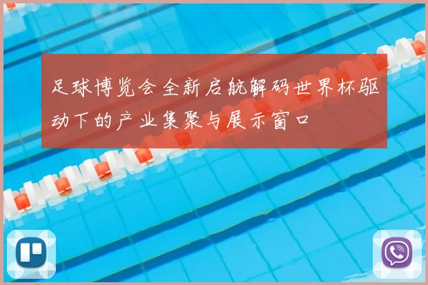 足球博览会全新启航解码世界杯驱动下的产业集聚与展示窗口